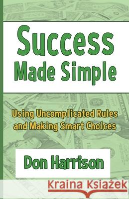 Success Made Simple: Using Uncomplicated Rules and Making Smart Choices Don Harrison 9781951960032 Compass Flower Press