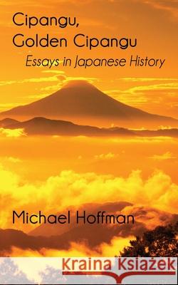 Cipangu, Golden Cipangu: Essays in Japanese History Michael Hoffman 9781951985035 Virtualbookworm.com Publishing