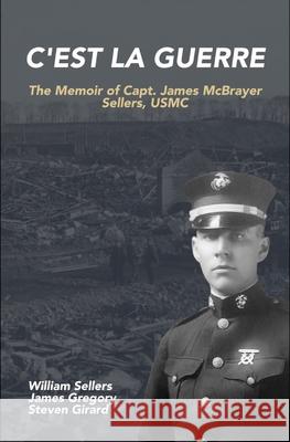 C'est la Guerre: The Memoir of Capt. James McBrayer Sellers, USMC William Sellers Steven Girard James Gregory 9781951991074