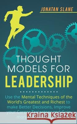 Thought Models for Leadership: Use the mental techniques of the world´s greatest and richest to make better decisions, improve your career trajectory Slane, Jonatan 9781951999001 Business Leadership Platform