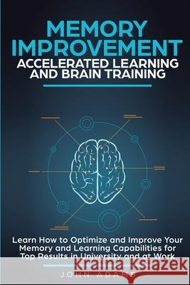 Memory Improvement, Accelerated Learning and Brain Training: Learn How to Optimize and Improve Your Memory and Learning Capabilities for Top Results i John Adams 9781951999063