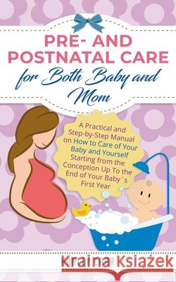 Pre and Postnatal care for Both Baby and Mom: A Practical and Step-by-Step Manual on How to Care of Your Baby and Yourself Starting from the Conceptio Harley Carr 9781951999452 Parenting by Harley Carr