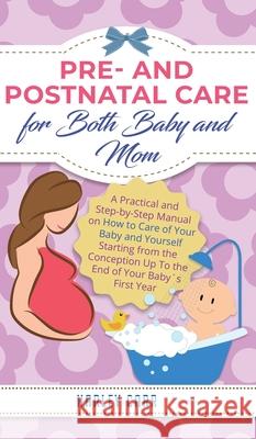 Pre and Postnatal Care for Both Baby and Mom: A Practical and Step-by-Step Manual on How to Care of Your Baby and Yourself Starting from the Conceptio Harley Carr 9781951999483 Parenting by Harley Carr