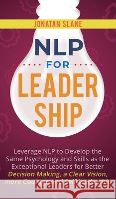 NLP for Leadership: Leverage NLP to Develop the Same Psychology and Skills as the Exceptional Leaders for Better Decision-making, a Clear Jonatan Slane 9781951999537