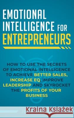 Emotional Intelligence for Entrepreneurs: How to Use the Secrets of Emotional Intelligence to Achieve Better Sales, Increase EQ, Improve Leadership, a Joel E. Winston 9781951999568 Business Leadership Platform