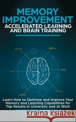 Memory Improvement, Accelerated Learning and Brain Training: Learn How to Optimize and Improve Your Memory and Learning Capabilities for Top Results i John Adams 9781951999582
