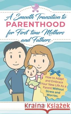 Smooth Transition to Parenthood for First Time Mothers and Fathers: How to Adapt and Embrace your New Life as a Parent without Stress and Worries Harley Carr 9781951999612 Parenting by Harley Carr
