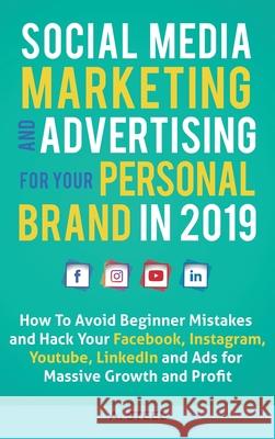 Social Media Marketing and Advertising for your Personal Brand in 2019: How To Avoid Beginner Mistakes and Hack Your Facebook, Instagram, Youtube, Lin A. Steel 9781951999773 Business Leadership Platform