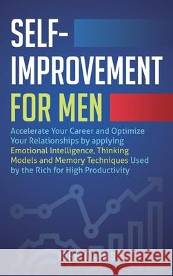 Self-Improvement for Men: Accelerate Your Career and Optimize Your Relationships by applying Emotional Intelligence, Thinking Models and Memory John Adams 9781951999919