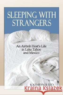 Sleeping with Strangers: An Airbnb Host\'s Life in Lake Tahoe and Mexico Kathryn Reed 9781952003066 Kathryn Reed