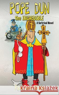 Pope Dun the Incredible: A Satirical Novel Paul Enns Wiebe 9781952006043 Paul Wiebe