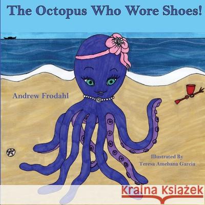 The Octopus Who Wore Shoes Andrew Frodahl Teresa Amehana Garcia 9781952011818