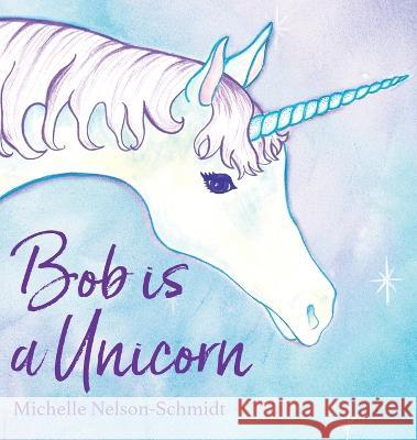 Bob is a Unicorn Michelle Nelson-Schmidt 9781952013683