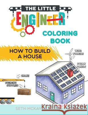 The Little Engineer Coloring Book - How to Build a House: Fun and Educational Construction Coloring Book for Preschool and Elementary Children Seth McKay 9781952016028 Creative Ideas Publishing