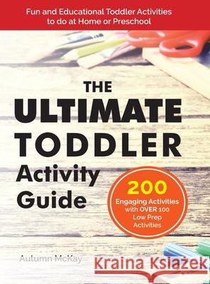 The Ultimate Toddler Activity Guide: Fun & Educational Toddler Activities to do at Home or Preschool Autumn McKay 9781952016219 Creative Ideas Publishing