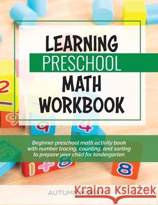 Learning Preschool Math Workbook: Beginner preschool math activity book with number tracing, counting, and sorting to prepare your child for kindergar Autumn McKay 9781952016240 Creative Ideas Publishing