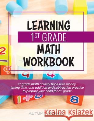 Learning 1st Grade Math Workbook: 1st grade math activity book with money, telling time, and addition and subtraction practice to prepare your child f McKay, Autumn 9781952016264 Creative Ideas Publishing