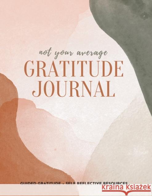 Not Your Average Gratitude Journal: Guided Gratitude + Self Reflection Resources (Daily Gratitude, Mindfulness and Happiness Journal for Women) Gratitude Daily 9781952016318 Creative Ideas Publishing