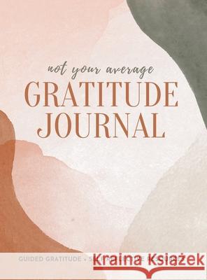 Not Your Average Gratitude Journal: Guided Gratitude + Self Reflection Resources (Daily Gratitude, Mindfulness and Happiness Journal for Women) Gratitude Daily 9781952016332 Creative Ideas Publishing