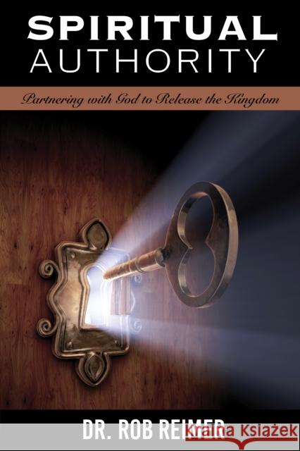 Spiritual Authority: Partnering with God to Release the Kingdom Rob Reimer 9781952025006 Carpenter's Son Publishing