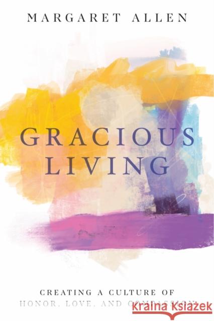 Gracious Living: Creating a Culture of Honor, Love, and Compassion Margaret Allen 9781952025082