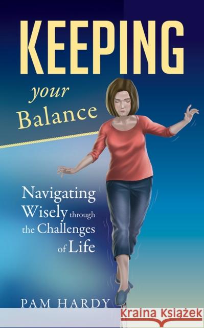 Keeping Your Balance: Navigating Wisely Through the Challenges of Life Pam Hardy 9781952025167 Carpenter's Son Publishing