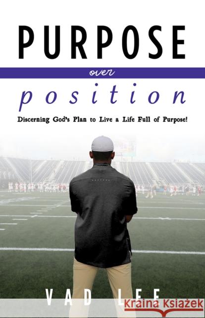 Purpose Over Position: Discerning God's Plan to Live a Life Full of Purpose! Vad Lee 9781952025228 Carpenter's Son Publishing