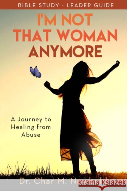 I'm Not That Woman Anymore: A Journey to Healing from Abuse, Leader Guide Newbold, Char M. 9781952025501 Carpenter's Son Publishing
