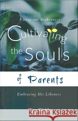 Cultivating the Souls of Parents: Facing Our Brokenness, Embracing His Likeness Tina Webb 9781952025556 Carpenter's Son Publishing