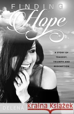 Finding Hope: A Story of Tragedy, Triumph and Redemption Delena Stuart 9781952025945 Carpenter's Son Publishing