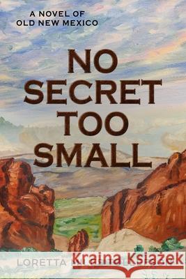 No Secret Too Small: A Novel of Old New Mexico Loretta Mile 9781952026034