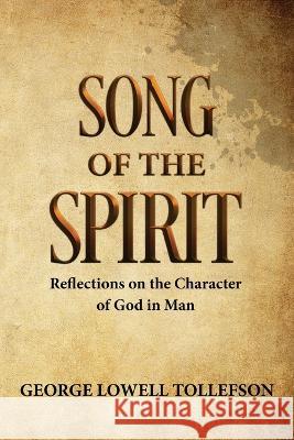 Song of the Spirit: Reflections on the Character of God in Man George Tollefson 9781952026072