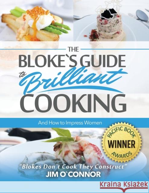 The Bloke's Guide to Brilliant Cooking and How to Impress Women Jim Oʼconnor 9781952027147 New Leaf Media, LLC