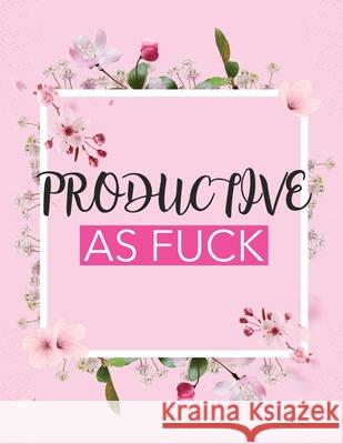 Productive As Fuck: Time Management Journal Agenda Daily Goal Setting Weekly Daily Student Academic Planning Daily Planner Growth Tracker Larson, Patricia 9781952035579 Patricia Larson