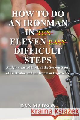 How to do an Ironman in Eleven Difficult Steps: A Lighthearted Look at the Serious Sport of Triathlon and the Ironman Experience Dan Madson 9781952037030 Skrive Publications