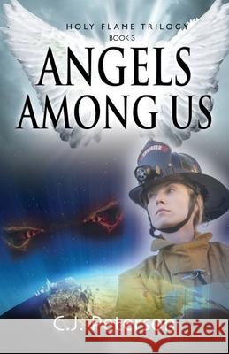 Angels Among Us: Holy Flame Trilogy, Book 3 C J Peterson 9781952041259 Texas Sisters Press, LLC