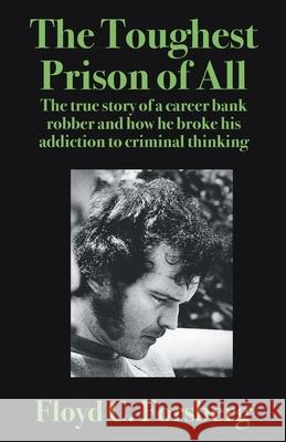 The Toughest Prison of All: The true story of a career bank robber and how he broke his addiction to criminal thinking Floyd C. Frosberg 9781952043123 Carlisle Legacy Books, LLC