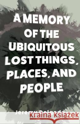 A Memory of the Ubiquitous Lost Things, Places, and People Jeremy Delgado 9781952055447 Vegetarian Alcoholic Press