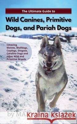 The Ultimate Guide to Wild Canines, Primitive Dogs, and Pariah Dogs: An Owner's Guide Book for Wolfdogs, Coydogs, and Other Hereditarily Wild Dog Breeds Marjorie Daley 9781952069314 LP Media Inc.