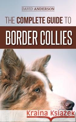 The Complete Guide to Border Collies: Training, teaching, feeding, raising, and loving your new Border Collie puppy David Anderson 9781952069598