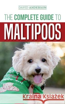 The Complete Guide to Maltipoos: Everything you need to know before getting your Maltipoo dog David Anderson 9781952069611