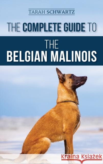 The Complete Guide to the Belgian Malinois: Selecting, Training, Socializing, Working, Feeding, and Loving Your New Malinois Puppy Tarah Schwartz 9781952069819 LP Media Inc.