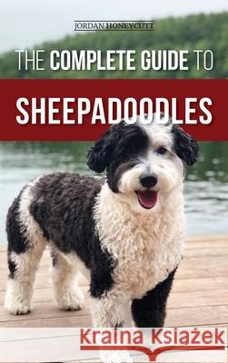 The Complete Guide to Sheepadoodles: Finding, Raising, Training, Feeding, Socializing, and Loving Your New Sheepadoodle Puppy Jordan Honeycutt 9781952069833 LP Media Inc.
