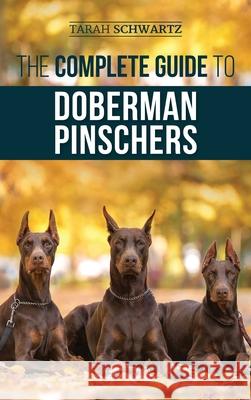 The Complete Guide to Doberman Pinschers: Preparing For, Raising, Training, Feeding, Socializing, and Loving Your New Doberman Puppy Tarah Schwartz 9781952069918 LP Media Inc.