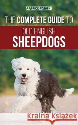 The Complete Guide to Old English Sheepdogs: Finding, Selecting, Raising, Feeding, Training, and Loving Your New OES Puppy Malcolm Lee 9781952069956 LP Media Inc.