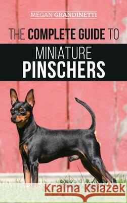 The Complete Guide to Miniature Pinschers: Training, Feeding, Socializing, Caring for and Loving Your New Min Pin Puppy Megan Grandinetti 9781952069994 LP Media Inc.