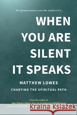 When You are Silent It Speaks: Charting the Spiritual Path Matthew Lowes 9781952073021 Empty Press