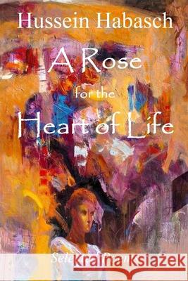 A Rose for the Heart of Life Hussein Habasch Ahmed Kleige Muna Zinati 9781952081453