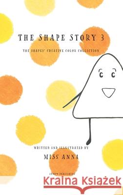 The Shape Story 3: The Shape's Creative Color Collection , Anna 9781952082641 Lumpy Publishing