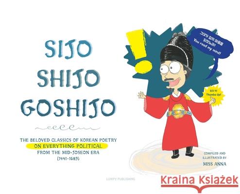 Sijo Shijo Goshijo: The Beloved Classics of Korean Poetry on Everything Political from the Mid-Joseon Era (1441 1689) Anna 9781952082788 